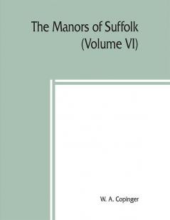 The manors of Suffolk; notes on their history and devolutionThe Hundreds of Samford Stow and Thedwestry with some illustrations of the old manor houses (Volume VI)