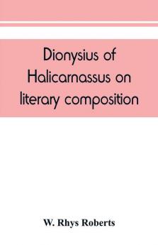 Dionysius of Halicarnassus On literary composition being the Greek text of the De compositione verborum