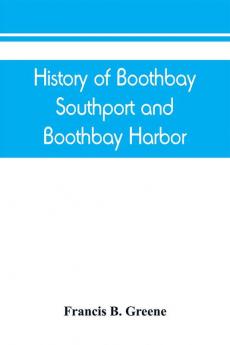 History of Boothbay Southport and Boothbay Harbor Maine. 1623-1905. With family genealogies