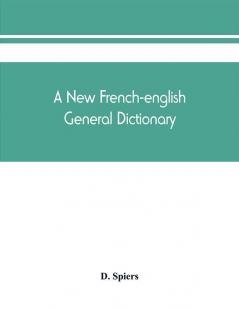 A new French-English general dictionary : compiled from the French dictionaries of L'Acade?mie Bescherelle Littre? etc. and the English dictionaries of Johnson Webster Richardson etc. and the technical works in both languages