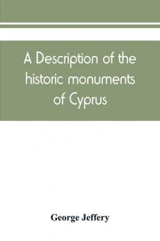 A description of the historic monuments of Cyprus. Studies in the archaeology and architecture of the island