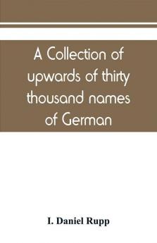 A collection of upwards of thirty thousand names of German Swiss Dutch French and other immigrants in Pennsylvania from 1727-1776 with a statement of the names of ships whence they sailed and the date of their arrival at Philadelphia chronologically