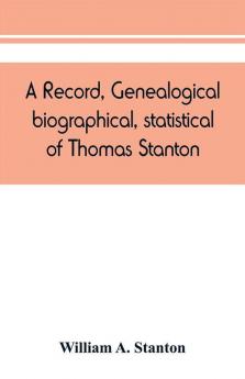 A record genealogical biographical statistical of Thomas Stanton of Connecticut and his descendants. 1635-1891