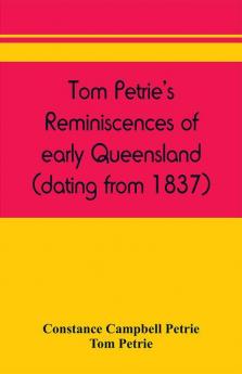 Tom Petrie's reminiscences of early Queensland (dating from 1837)