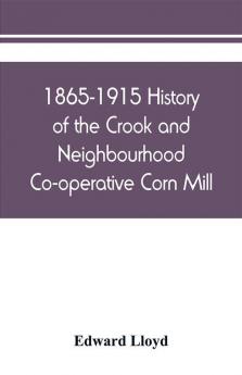 1865-1915 History of the Crook and Neighbourhood Co-operative Corn Mill Flour &amp; Provision Society Limited and a short history of the town and district of Crook