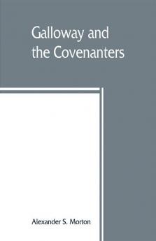 Galloway and the Covenanters; or The struggle for religious liberty in the south-west of Scotland