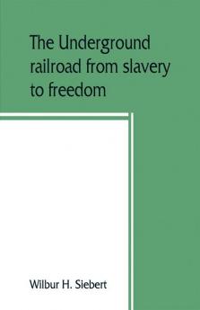 The underground railroad from slavery to freedom