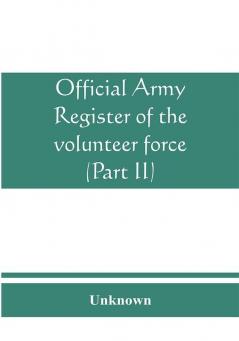 Official army register of the volunteer force of the United States army for the years 1861 '62 '63 '64 '65 (Part II)