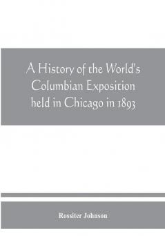 A history of the World's Columbian Exposition held in Chicago in 1893; by authority of the Board of Directors