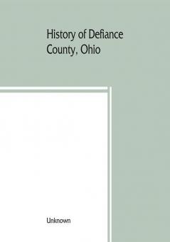 History of Defiance County Ohio. Containing a history of the county; its townships towns etc.; military record; portraits of early settlers and prominent men; farm views personal reminiscences etc