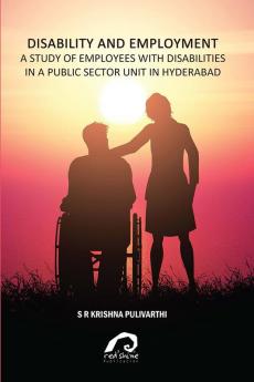 DISABILITY AND EMPLOYMENT: A STUDY OF EMPLOYEES WITH DISABILITIES IN A PUBLIC SECTOR UNIT IN HYDERABAD