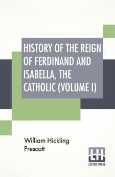 History Of The Reign Of Ferdinand And Isabella The Catholic (Volume I)