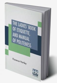 The Ladies' Book Of Etiquette And Manual Of Politeness