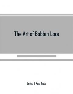 The art of bobbin lace : a practical text book of workmanship in antique and modern lace including Genoese point de flandre Bruges guipure duchesse Honiton