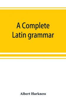A complete Latin grammar