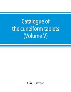 Catalogue of the cuneiform tablets in the Kouyunjik collection of the British museum (Volume V)