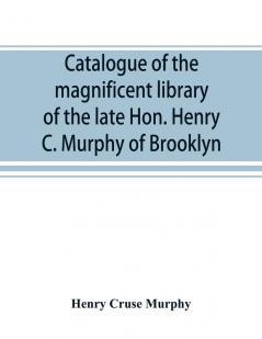 Catalogue of the magnificent library of the late Hon. Henry C. Murphy of Brooklyn Long Island consisting almost wholly of Americana or books relating to America