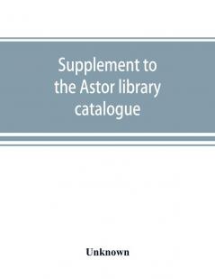 Supplement to the Astor library catalogue