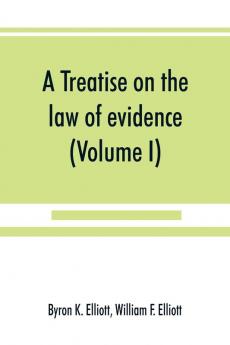 A treatise on the law of evidence; being a consideration of the nature and general principles of evidence the instruments of evidence and the rules governing the production delivery and use of evidence Together with incidental matters of practice incl