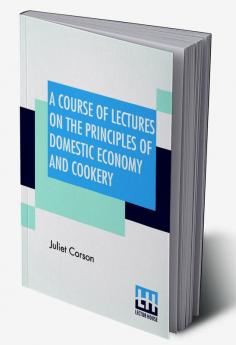 A Course Of Lectures On The Principles Of Domestic Economy And Cookery