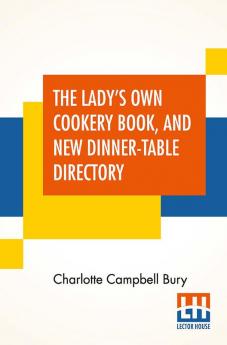 The Lady's Own Cookery Book And New Dinner-Table Directory