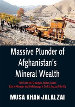 Massive Plunder of Afghanistan’s Mineral Wealth : The US and NATO burglars Taliban Islamic State of Khorasan and jihadist groups of Central Asia go-fifty-fifty