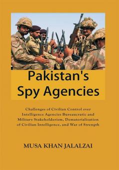 Pakistan’s Spy Agencies : Challenges of Civilian Control over Intelligence Agencies Bureaucratic and Military Stakeholderism Dematerialization of Civilian Intelligence and War of Strength