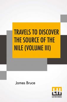 Travels To Discover The Source Of The Nile (Volume III)