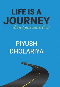 LIFE IS A JOURNEY: DONT JUST EXIST LIVE!