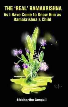 The ‘Real’ Ramakrishna (As I Have Come to Know Him as Ramakrishna’s Child)