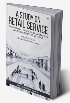 A Study on Retail Service Quality Impact on Customer Satisfaction among Organized Retail Stores with Reference to Two Selected Cities of Andhra Pradesh