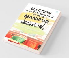 Election Politics And Democratic Values In Manipur