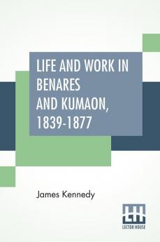 Life And Work In Benares And Kumaon 1839-1877