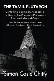 THE TAMIL PLUTARCH Containing a Summary Accouont ofThe Lives of the Poets and Poetesses ofSouthern India and Ceylon