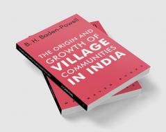 The Origin and Growth of VILLAGE COMMUNITIES IN INDIA