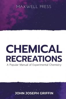 Chemical Recreations A Popular Manual of Experimental Chemistry