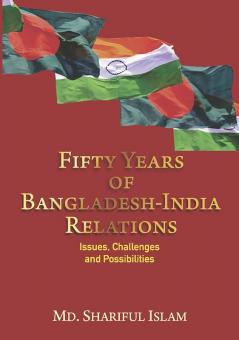 Fifty Years of Bangladesh-India Relations : Issues Challenges and Possibilities