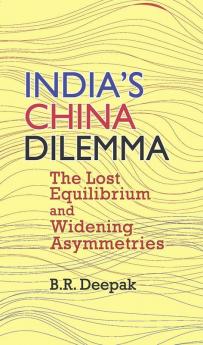 India`s China Dilemma: The Lost Equilibrium and Widening Asymmetries