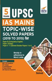 5 Years UPSC IAS Mains Topic-wise Solved Papers (2019 to 2015) for Paper B (Compulsory English) Paper I (Essay) & Paper II - V (General Studies Papers 1 to 4)