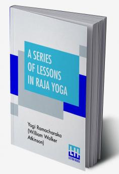 A Series Of Lessons In Raja Yoga