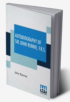 Autobiography Of Sir John Rennie F.R.S.