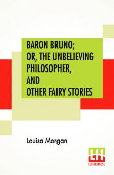 Baron Bruno; Or The Unbelieving Philosopher And Other Fairy Stories