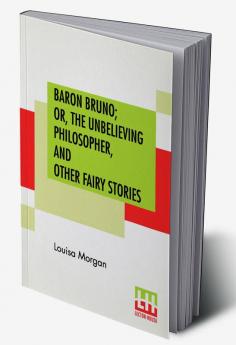 Baron Bruno; Or The Unbelieving Philosopher And Other Fairy Stories