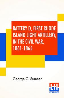 Battery D First Rhode Island Light Artillery In The Civil War 1861-1865