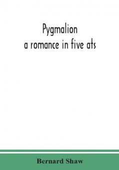 Pygmalion : a romance in five ats