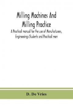 Milling machines and milling practice; A Practical manual for the use of Manufacturers Engineerings Students and Practical men