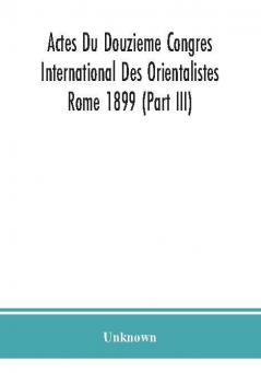 Actes Du Douzieme Congres International Des Orientalistes; Rome 1899 (Part III)