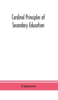 Cardinal principles of secondary education : a report of the Commission on the Reogganization of second Ary Education Appoited by the National Education Association