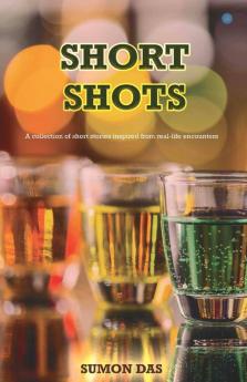 Short Shots - A Collection Of Short Stories Inspired From Real-Life Encounters
