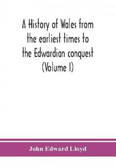 A history of Wales from the earliest times to the Edwardian conquest (Volume I)